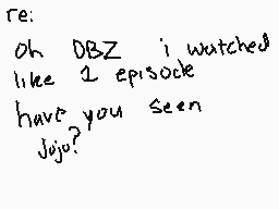Drawn comment by Kyojo
"re: Oh DBZ i watched like 2 episode have you seen Jojo?"