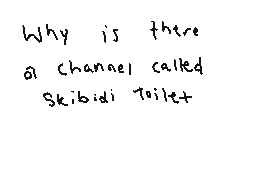 Drawn comment by diego
"Why is there a channel called Skibidi Toilet"