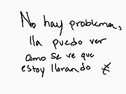 Drawn comment by Meme-♠
"No hay problemas, lla puedo ver como se ve que estoy llorando"