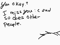 Drawn comment by AddynKeats
"You okay? I miss you :c and so does other people."