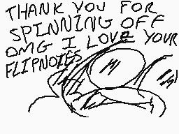 Drawn comment by pibgeon
"THANK YOU FOR SPINNING OFF OMG I LOVE YOUR FLIPNOTES"