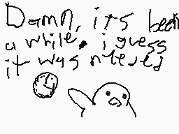 Drawn comment by 😃➡orayol⬅😠
"Damn, its been a while, i guess it was never"