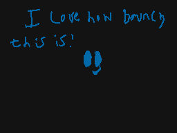 Drawn comment by Weaselboy™
"I love how bouncy this is!"