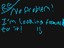 Drawn comment by Weaselboy™
"BE No Problem! I'm looking forward to it!"
