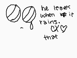 Drawn comment by DeadÑGone♥
"he leaves when it rains. CX<3"