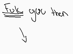 Drawn comment by  ♠♣NⒶ➕☆♦♥
"Fuk you then"