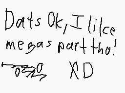 Drawn comment by ♪Mr 〒w!$t♪
"Dats Ok, I like megas part tho XD"