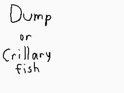 Drawn comment by ♪Mr 〒w!$〒♪
"Dump or Crillary fish"