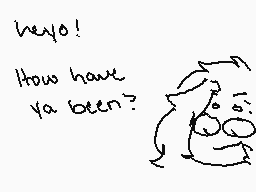 Drawn comment by Tanya
"heyo! How have ya been?"