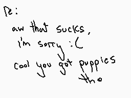 Drawn comment by Elixir
"aw that sucks, i'm sorry :( cool you got puppies too."