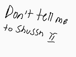 Drawn comment by jason
"Don't tell me to Shushn"