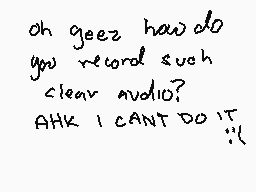 Drawn comment by Pretty Boy
"oh geez how do you record such clear audio? ATK I CANT DO IT :(""