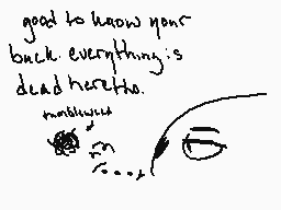 Drawn comment by Sulzdune
"good to know your back everything is dead here too."