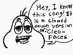 Drawn comment by RETROMAN
"Hey, I know this song! It is a slowed down version of:Cleo Faces"