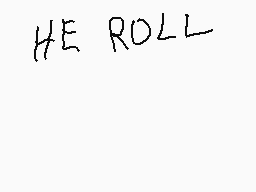 Drawn comment by Morty♣
"HE ROLL"