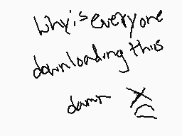 Drawn comment by horriblguy
"Why is everyone downloading this don't x"
