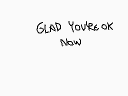 Drawn comment by ◇Cheezcake
"GLAD YOU'RE OK NOW"