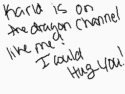 Drawn comment by れ!GHヒヲひRY★
"Karia is on the dragon channel like me? I could Hug You!"