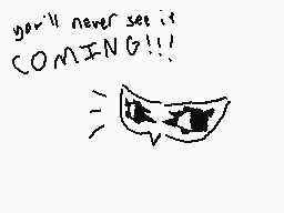 Drawn comment by goombas
"you'll never see it COMING!!!"