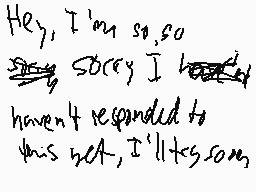 Drawn comment by Bubbles
"Hey, I'm so, so sorry I haven't responded to this yet, I'll take some"