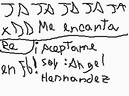Drawn comment by Ⓐnfel
"JA JA JA JA JA XDDD Me encanta Bejí aceptame en F6! soy: Angel Hannandez"