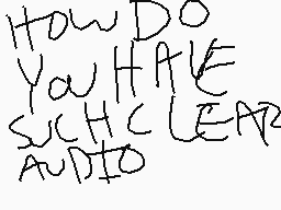 Drawn comment by •Kiankon•±
"HOW DO YOU HAVE SUCH CLEAR AUDIO"