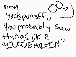 Drawn comment by •Kiankon•±
"omg you probably saw things like "ILOVEEARN""