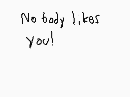 Drawn comment by dan
"No body likes you!"