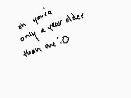 Drawn comment by こynder±
"oh you're only a year older than me :D"