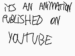 Drawn comment by Xanderon??
"ITS AN ANIMATION PUBLISHED ON YOUTUBE"