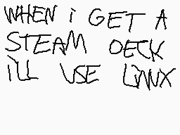 Drawn comment by Xanderon??
"WHEN I GET A STEAM OCECK ILL USE LINUX"