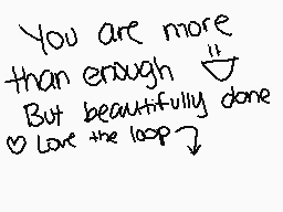 Drawn comment by ☆Mariaマリア★
"You are more than enough But beautifully done Love the loop"