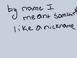 Drawn comment by Tomthesk8r
"by name I meant something like a nickname"