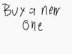 Drawn comment by FlipMaster
"Buy a new One"