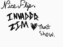 Drawn comment by blue～shoe😃
"Nice Flip. INVADER ZIM ♡ That Show."