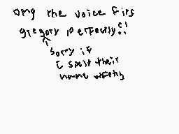 Drawn comment by Fl●●f♥Fanq
"any the voice firs gregory perspelys!? sorry if i say their name wrong"