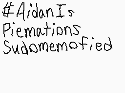 Drawn comment by *★NT™★*
"#AidanIs Piemations Sudomemofied"