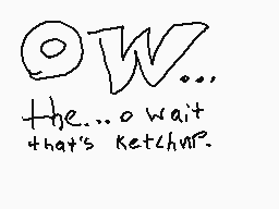 Drawn comment by Ryan
"ow... the...o wait that's ketchup?"