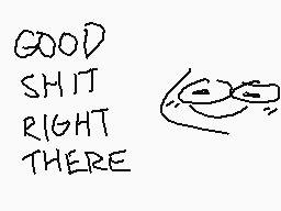 Drawn comment by Away～☆
"GOOD SHIT RIGHT THERE"