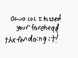 Drawn comment by Anti-Nexus
"owe lol I kissed your forehead thx for doing it!"
