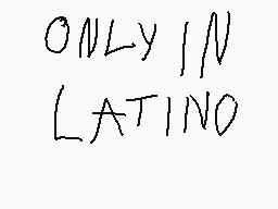Drawn comment by guapo
"ONLY IN LATINO"