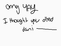 Drawn comment by Leather♥TV
"omy YAY I thought you died dani"