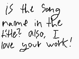 Drawn comment by a bro
"Is the song name in the title? Also, I love your work!"