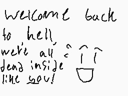 Drawn comment by a bro
"Welcome back to hell. we're all dead inside like you!"