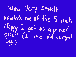 Drawn comment by Jack
"Wow. Very smooth. Reminds me of the 5-inch floppy I got as a present once (I like old computing)"