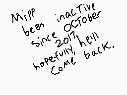 Drawn comment by Trianic
"Miff been inactive since October 2017, hopefully, hell come back."