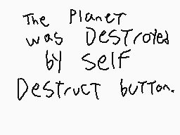 Drawn comment by Trianic
"The planet was destroyed by self-destruct button."
