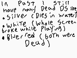 Drawn comment by Trianic
"In Past I still have many Dead DS lite Silver (Dies in water) white (whole screen broke while Playing) Blue/Red (both were Dead)"