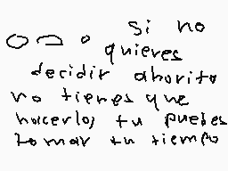 Drawn comment by iamapie13
"O si no quieres decidir ahora, no tienes que hacerlo, tú puedes tomar tu tiempo"
