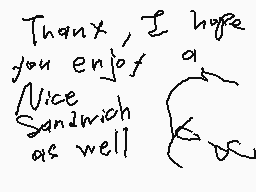Drawn comment by iamapie13
"Thankx, I hope you enjoy a nice sandwich as well"
